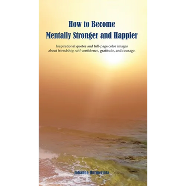 How to Become Mentally Stronger and Happier: Inspirational quotes and full-page color images about friendship, self-confidence, gratitude, and courage