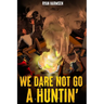 We Dare Not Go A Huntin'