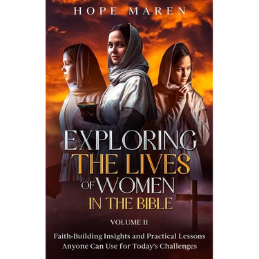 Exploring the Lives of Women in the Bible: Faith-Building Insights and Practical Lessons Anyone Can Use for Today's Challenges, Vol 2