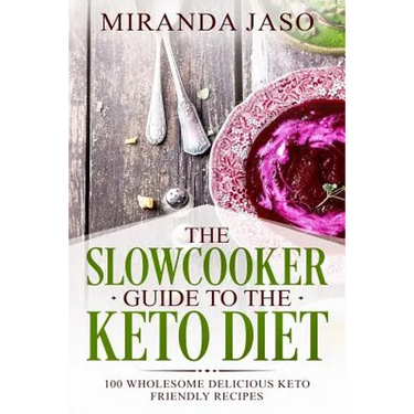 The Slowcooker Guide To The Keto Diet: 100 Wholesome Delicious Keto Friendly Recipes