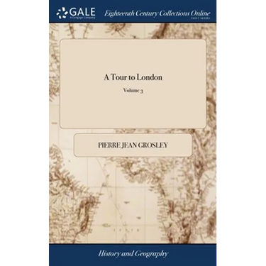 A Tour to London: Or, new Observations on England, and its Inhabitants.... Translated From the French by Thomas Nugent, ... In Three Vol