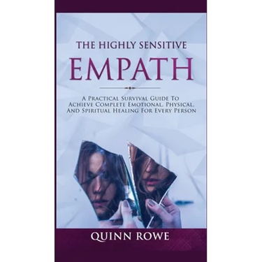 The Highly Sensitive Empath: A Practical Survival Guide To Achieve Complete Emotional, Physical, And Spiritual Healing For Every Person