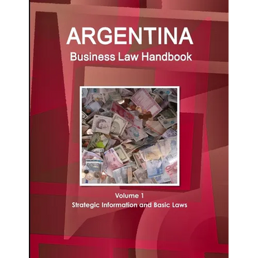 Argentina Business Law Handbook Volume 1 Strategic Information and Basic Laws