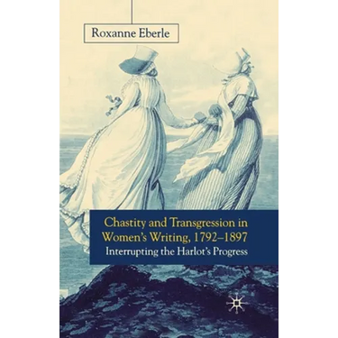Chastity and Transgression in Women's Writing, 1792-1897: Interrupting the Harlot's Progress