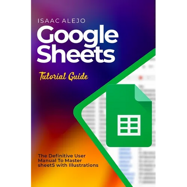 Google Sheets Tutorial Guide: The Definitive User Manual To Master Sheets with Illustrations