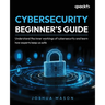 Cybersecurity Beginner's Guide: Understand the inner workings of cybersecurity and learn how experts keep us safe