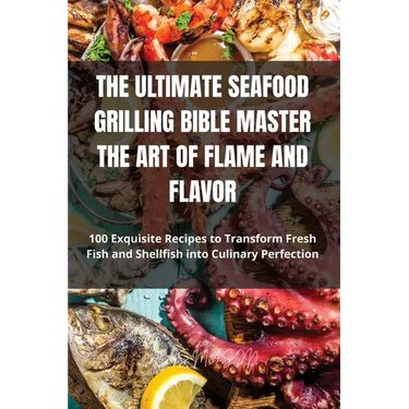 The Ultimate Seafood Grilling Bible Master the Art of Flame and Flavor