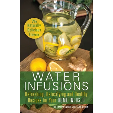 Water Infusions: Refreshing, Detoxifying and Healthy Recipes for Your Home Infuser