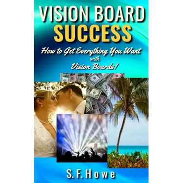 Vision Board Success: How To Get Everything You Want With Vision Boards!