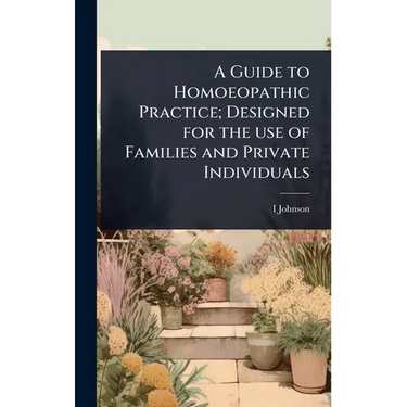 A Guide to Homoeopathic Practice; Designed for the use of Families and Private Individuals
