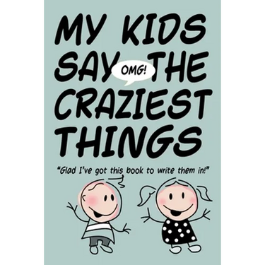MY KIDS SAY THE CRAZIEST THINGS "Glad I've got this book to write them in!"