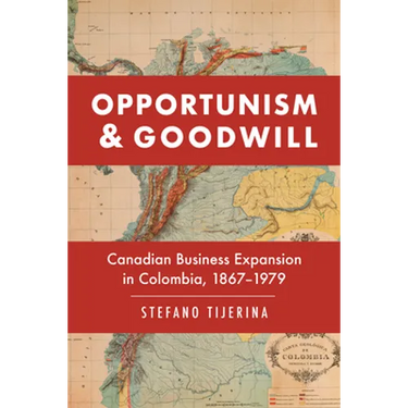 Opportunism and Goodwill: Canadian Business Expansion in Colombia, 1867-1979