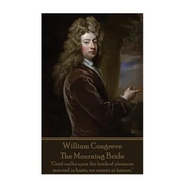 William Congreve - The Mourning Bride: "Grief walks upon the heels of pleasure; married in haste, we repent at leisure."