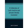 A collection of Latin maxims and phrases literally translated: Intended for the use of students for all legal examinations