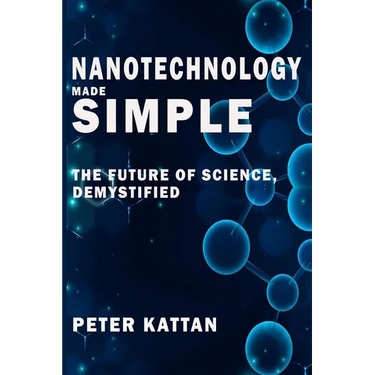 Nanotechnology Made Simple: The Future of Science, Demystified