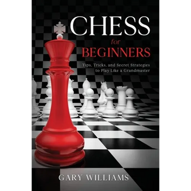 Chess for Beginners: Tips, Tricks, and Secret Strategies to Play Like a Grandmaster