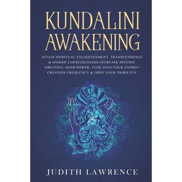 Kundalini Awakening: Attain Spiritual Enlightenment, Transcendence & Higher Consciousness-Increase Psychic Abilities, Mind Power, Tune Into