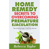 Home Remedy Secrets To Overcoming Premature Ejaculation: Tips To Lasting Longer In Bed From Day One