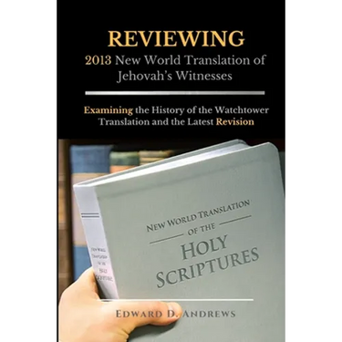 REVIEWING 2013 New World Translation of Jehovah's Witnesses: Examining the History of the Watchtower Translation and the Latest Revision