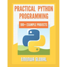 Practical Python Programming Practices (101 Common Projects): Master python programming with 101 best python programming practices for absolute beginn