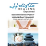 Holistic Healing Explained: Holistic Healing Definition, Elements of Holistic Healing, Principles & Methods, Treatment & Benefits, Complementary H