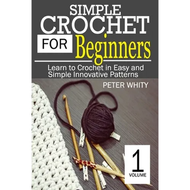 Simple Crochet for Beginners: Learn to Crochet in Easy and Simple Innovating Patterns. (1 Volume)