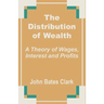 The Distribution of Wealth: A Theory of Wages, Interest and Profits