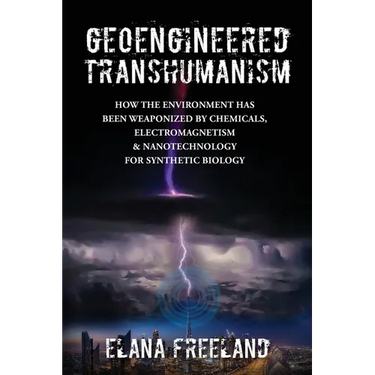 Geoengineered Transhumanism: How the Environment Has Been Weaponized by Chemicals, Electromagnetics, & Nanotechnology for Synthetic Biology
