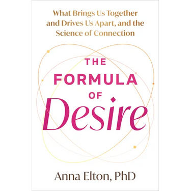 The Formula of Desire: What Brings Us Together and Drives Us Apart, and the Science of Connection