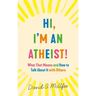 Hi, I'm an Atheist!: What That Means and How to Talk about It with Others