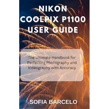Nikon Coolpix P1100 User Guide: The Ultimate Handbook for Perfecting Photography and Videography with Accuracy