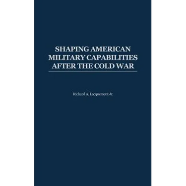 Shaping American Military Capabilities After the Cold War