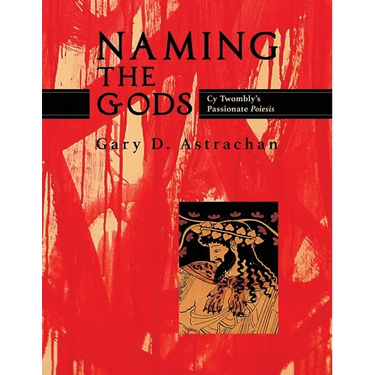 Naming the Gods: Cy Twombly's Passionate Poiesis