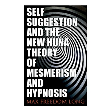 Self-Suggestion and the New Huna Theory of Mesmerism and Hypnosis