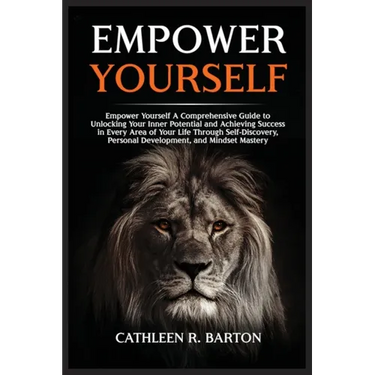 Empower Yourself: A Comprehensive Guide to Unlocking Your Inner Potential and Achieving Success in Every Area of Your Life Through Self-Discovery, Per