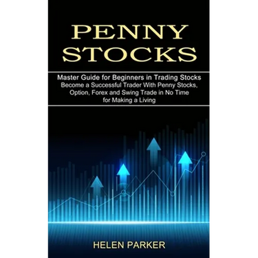 Penny Stocks: Become a Successful Trader With Penny Stocks, Option, Forex and Swing Trade in No Time for Making a Living (Master Guide for Beginners i