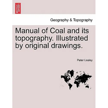 Manual of Coal and Its Topography. Illustrated by Original Drawings.