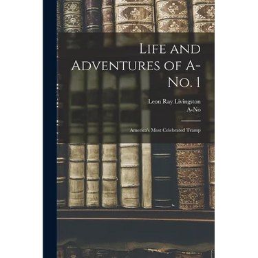 Life and Adventures of A-no. 1: America's Most Celebrated Tramp