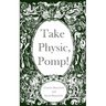 Take Physic, Pomp!: Shakespeare's apothecary of words and wisdom; a book to heal the ills of modern life-from fracking to finance to factory farming..