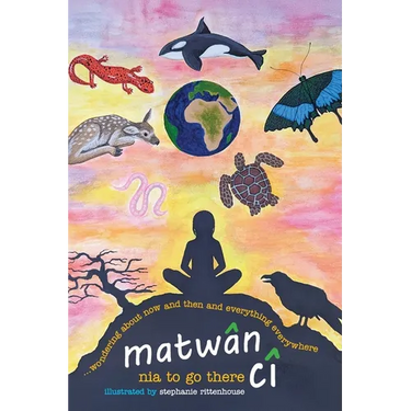 matwân cî ...wondering about now and then and everything everywhere: poems