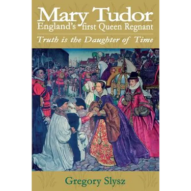 Mary Tudor, England's first Queen Regnant. Truth is the Daughter of Time