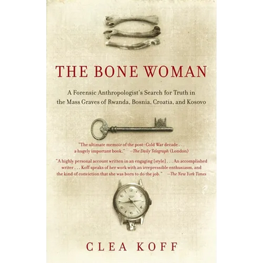 The Bone Woman: The Bone Woman: A Forensic Anthropologist's Search for Truth in the Mass Graves of Rwanda, Bosnia, Croatia, and Kosovo