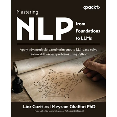 Mastering NLP from Foundations to LLMs: Apply advanced rule-based techniques to LLMs and solve real-world business problems using Python