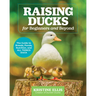 Raising Ducks for Beginners and Beyond: The Guide to Breeds, Ponds, Nutrition, and All Things Duck