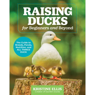 Raising Ducks for Beginners and Beyond: The Guide to Breeds, Ponds, Nutrition, and All Things Duck
