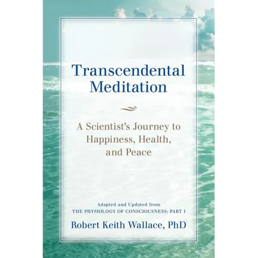 Transcendental Meditation: A Scientist's Journey to Happiness, Health, and Peace, Adapted and Updated from The Physiology of Consciousness: Part I