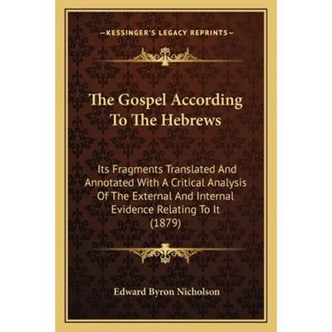 The Gospel According To The Hebrews: Its Fragments Translated And Annotated With A Critical Analysis Of The External And Internal Evidence Relating To