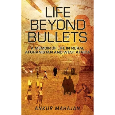 Life Beyond Bullets: Memoir of Life in Rural Afghanistan and West Africa