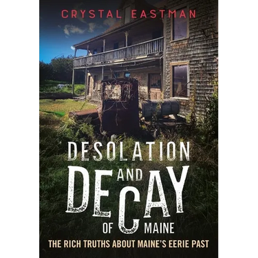 Desolation and Decay of Maine: The Rich Truths about Maine's Eerie Past