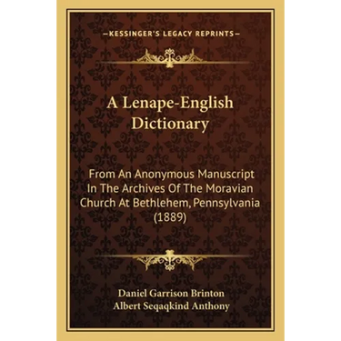 A Lenape-English Dictionary: From An Anonymous Manuscript In The Archives Of The Moravian Church At Bethlehem, Pennsylvania (1889)